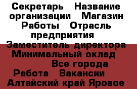 Секретарь › Название организации ­ Магазин Работы › Отрасль предприятия ­ Заместитель директора › Минимальный оклад ­ 20 000 - Все города Работа » Вакансии   . Алтайский край,Яровое г.